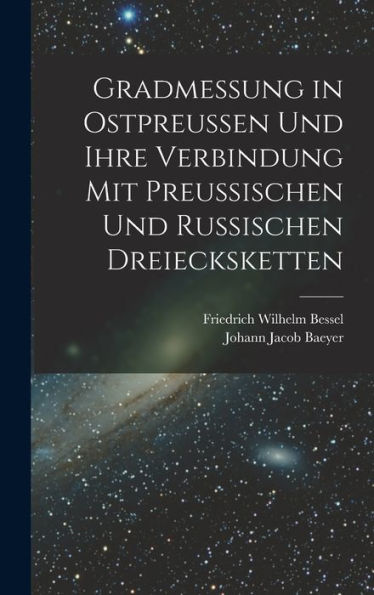 Gradmessung In Ostpreussen Und Ihre Verbindung Mit Preussischen Und Russischen Dreiecksketten (German Edition) - 9781018040257