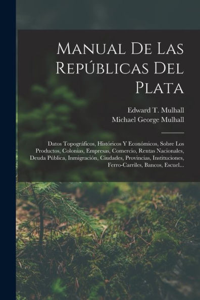 Manual De Las Repúblicas Del Plata: Datos Topográficos, Históricos Y Económicos, Sobre Los Productos, Colonias, Empresas, Comercio, Rentas Nacionales, ... Bancos, Escuel... (Spanish Edition) - 9781018040349