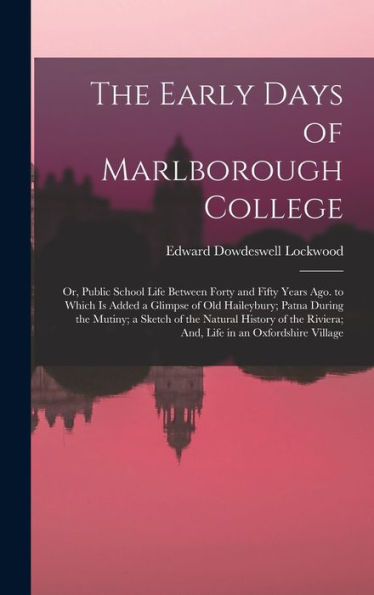 The Early Days Of Marlborough College: Or, Public School Life Between Forty And Fifty Years Ago. To Which Is Added A Glimpse Of Old Haileybury; Patna ... Riviera; And, Life In An Oxfordshire Village - 9781018040622