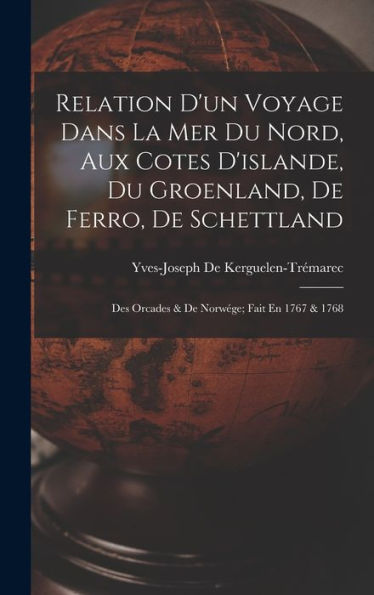Relation D'Un Voyage Dans La Mer Du Nord, Aux Cotes D'Islande, Du Groenland, De Ferro, De Schettland: Des Orcades & De Norwége; Fait En 1767 & 1768 (French Edition) - 9781018040721