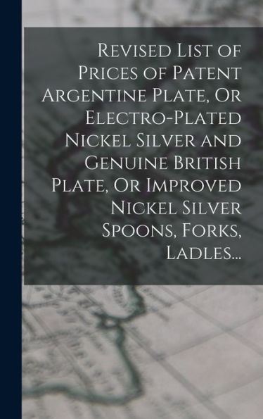 Revised List Of Prices Of Patent Argentine Plate, Or Electro-Plated Nickel Silver And Genuine British Plate, Or Improved Nickel Silver Spoons, Forks, Ladles... (German Edition) - 9781018041377