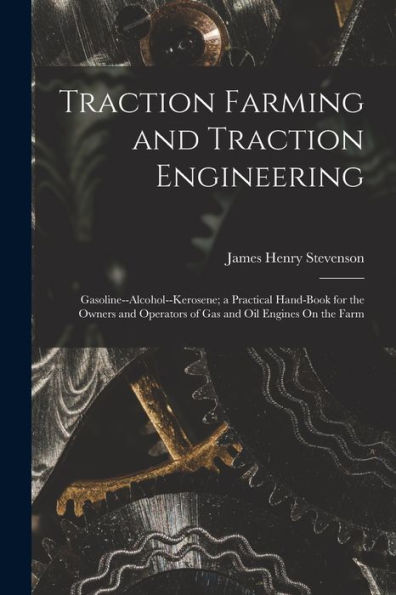 Traction Farming And Traction Engineering: Gasoline--Alcohol--Kerosene; A Practical Hand-Book For The Owners And Operators Of Gas And Oil Engines On The Farm - 9781018042619