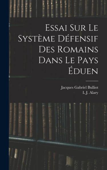 Essai Sur Le Système Défensif Des Romains Dans Le Pays Éduen (French Edition) - 9781018042893