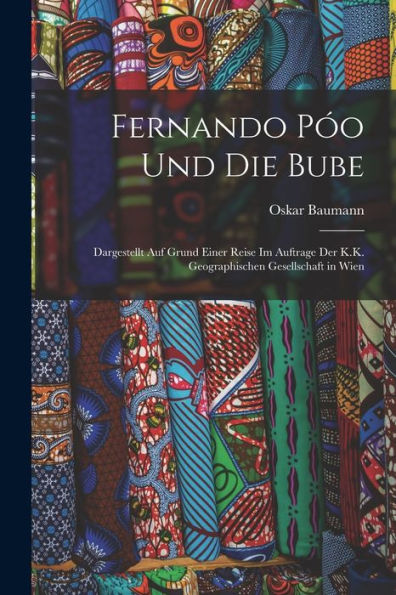 Fernando Póo Und Die Bube: Dargestellt Auf Grund Einer Reise Im Auftrage Der K.K. Geographischen Gesellschaft In Wien (German Edition) - 9781018043913