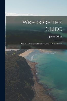 Wreck Of The Glide: With Recollections Of The Fijiis, And Of Wallis Island - 9781018043968