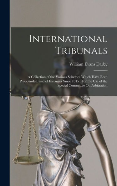 International Tribunals: A Collection Of The Various Schemes Which Have Been Propounded, And Of Instances Since 1815: For The Use Of The Special Committee On Arbitration - 9781018044750
