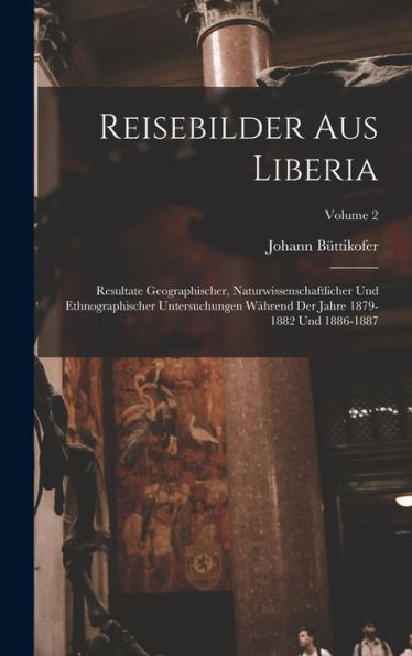Reisebilder Aus Liberia: Resultate Geographischer, Naturwissenschaftlicher Und Ethnographischer Untersuchungen Während Der Jahre 1879-1882 Und 1886-1887; Volume 2 (German Edition) - 9781018045566