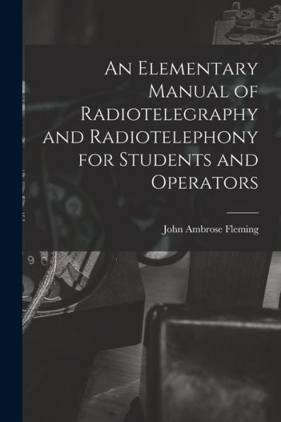 An Elementary Manual Of Radiotelegraphy And Radiotelephony For Students And Operators - 9781018045764