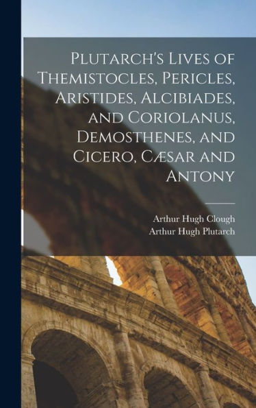 Plutarch's Lives Of Themistocles, Pericles, Aristides, Alcibiades, And Coriolanus, Demosthenes, And Cicero, Cæsar And Antony - 9781018045832