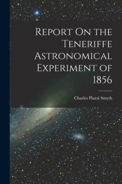Report On The Teneriffe Astronomical Experiment Of 1856 - 9781018045863