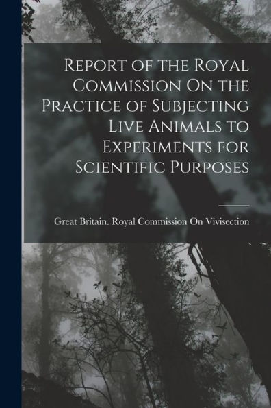 Report Of The Royal Commission On The Practice Of Subjecting Live Animals To Experiments For Scientific Purposes - 9781018046433