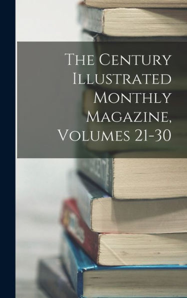 The Century Illustrated Monthly Magazine, Volumes 21-30 - 9781018046693