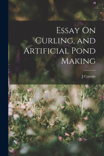 Essay On Curling, And Artificial Pond Making - 9781018046891