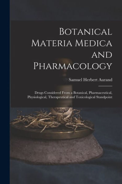 Botanical Materia Medica And Pharmacology: Drugs Considered From A Botanical, Pharmaceutical, Physiological, Therapeutical And Toxicological Standpoint - 9781018047539