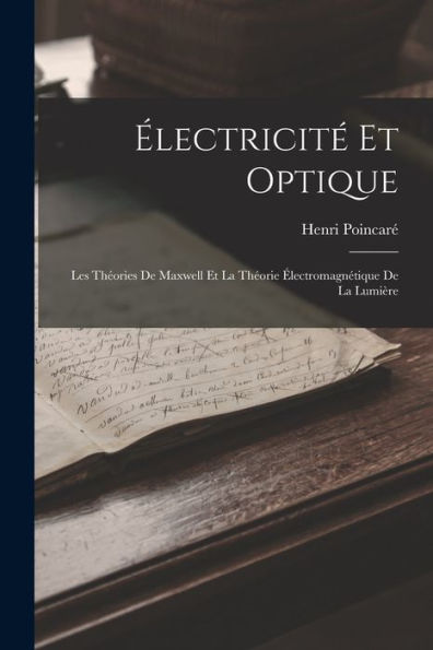 Électricité Et Optique: Les Théories De Maxwell Et La Théorie Électromagnétique De La Lumière - 9781018048079