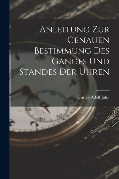 Anleitung Zur Genauen Bestimmung Des Ganges Und Standes Der Uhren (German Edition) - 9781018048581