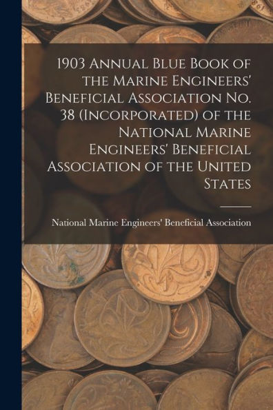 1903 Annual Blue Book Of The Marine Engineers' Beneficial Association No. 38 (Incorporated) Of The National Marine Engineers' Beneficial Association Of The United States - 9781018049625