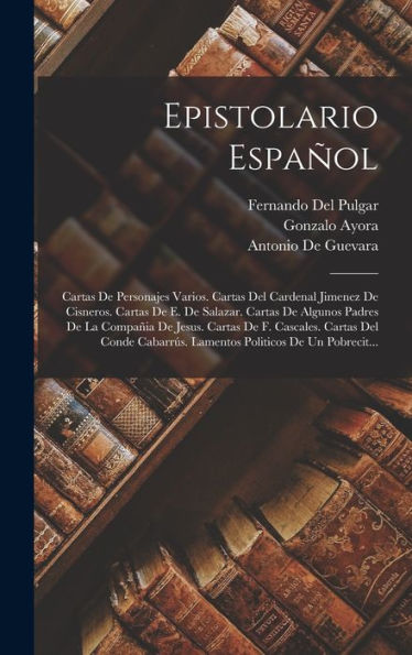 Epistolario Español: Cartas De Personajes Varios. Cartas Del Cardenal Jimenez De Cisneros. Cartas De E. De Salazar. Cartas De Algunos Padres De La ... Politicos De Un Pobrecit... (Spanish Edition)