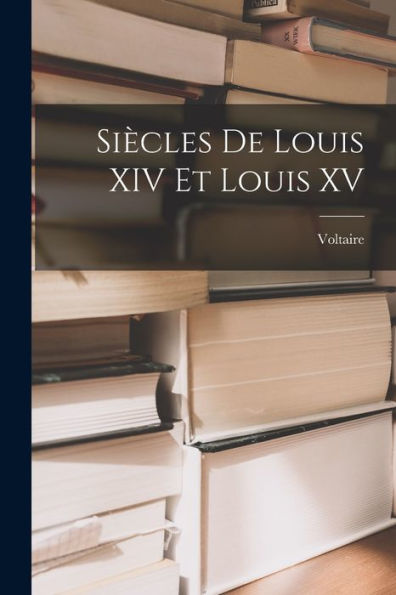 Siècles De Louis Xiv Et Louis Xv (French Edition) - 9781018050188