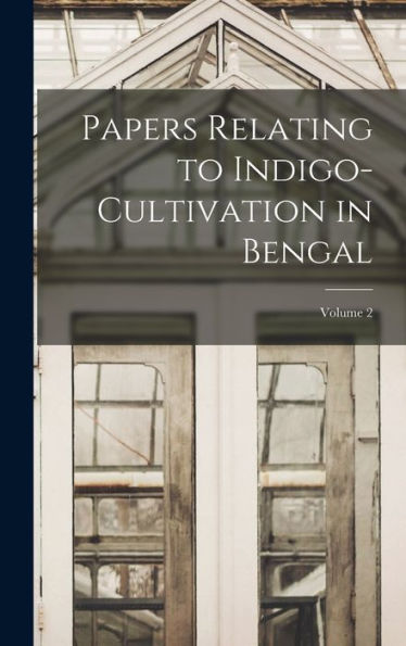 Papers Relating To Indigo-Cultivation In Bengal; Volume 2