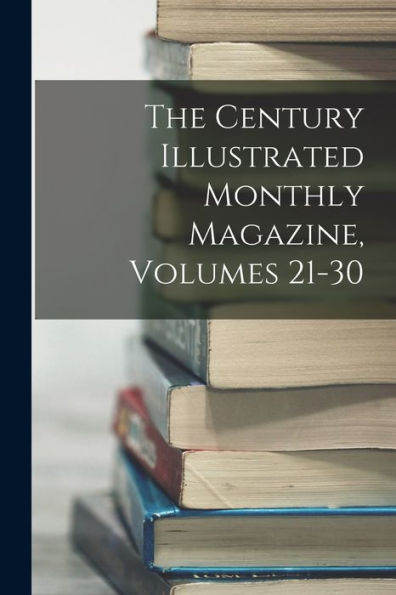 The Century Illustrated Monthly Magazine, Volumes 21-30 - 9781018052014