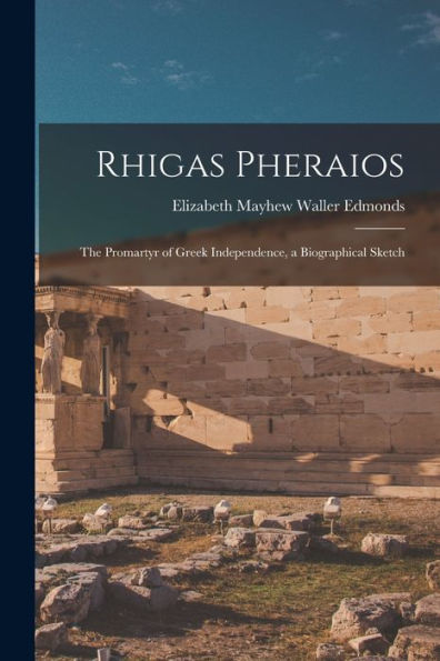 Rhigas Pheraios: The Promartyr Of Greek Independence, A Biographical Sketch - 9781018052199