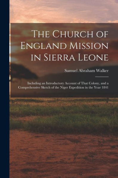 The Church Of England Mission In Sierra Leone: Including An Introductory Account Of That Colony, And A Comprehensive Sketch Of The Niger Expedition In The Year 1841 - 9781018052519