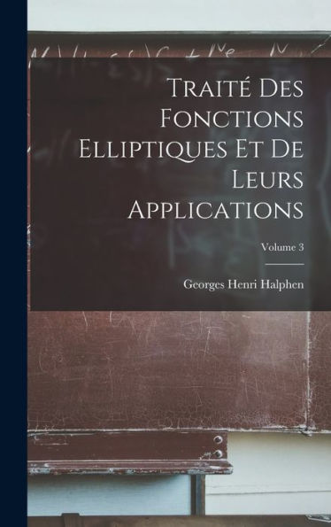 Traité Des Fonctions Elliptiques Et De Leurs Applications; Volume 3 (French Edition)