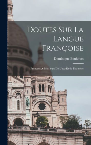 Doutes Sur La Langue Françoise: Proposez À Messieurs De L'Académie Françoise (French Edition)