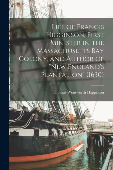Life Of Francis Higginson, First Minister In The Massachusetts Bay Colony, And Author Of "New England's Plantation" (1630) - 9781018054315