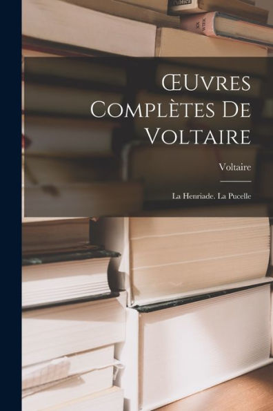 Oeuvres Complètes De Voltaire: La Henriade. La Pucelle (French Edition) - 9781018054384