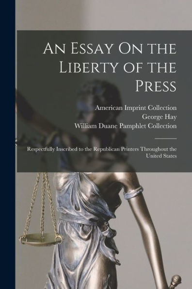 An Essay On The Liberty Of The Press: Respectfully Inscribed To The Republican Printers Throughout The United States - 9781018054605