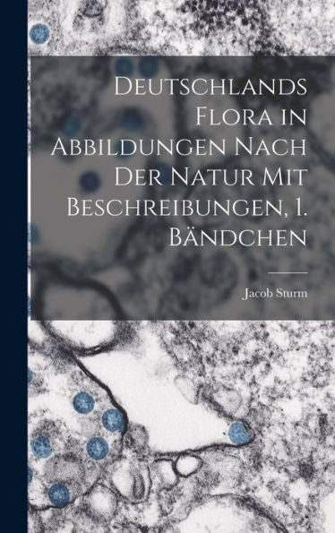 Deutschlands Flora In Abbildungen Nach Der Natur Mit Beschreibungen, 1. Bändchen (German Edition)