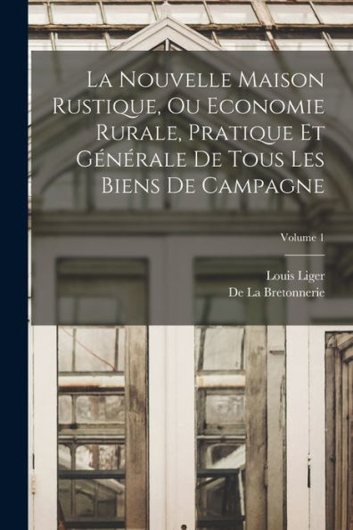 La Nouvelle Maison Rustique, Ou Economie Rurale, Pratique Et Générale De Tous Les Biens De Campagne; Volume 1 (French Edition)