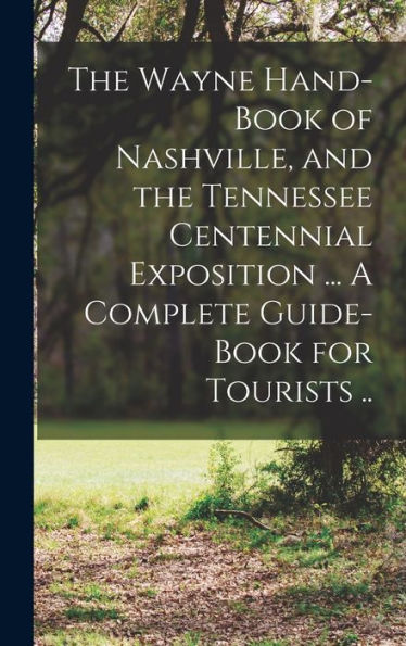 The Wayne Hand-Book Of Nashville, And The Tennessee Centennial Exposition ... A Complete Guide-Book For Tourists .. - 9781018103211