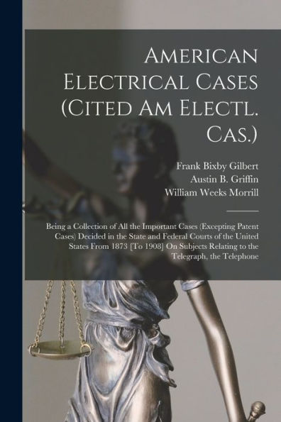 American Electrical Cases (Cited Am Electl. Cas.): Being A Collection Of All The Important Cases (Excepting Patent Cases) Decided In The State And ... Relating To The Telegraph, The Telephone