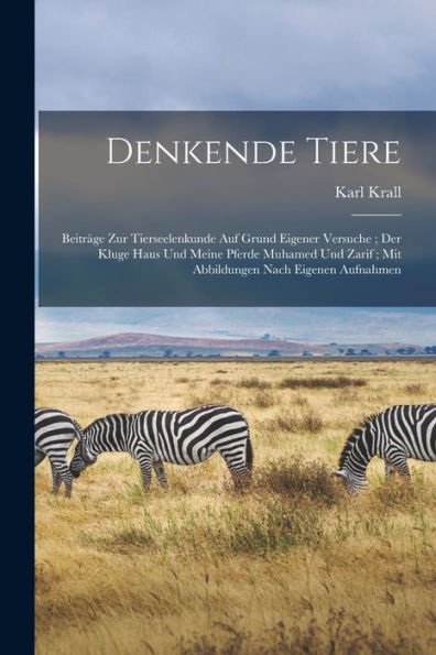 Denkende Tiere: Beiträge Zur Tierseelenkunde Auf Grund Eigener Versuche; Der Kluge Haus Und Meine Pferde Muhamed Und Zarif; Mit Abbildungen Nach Eigenen Aufnahmen (German Edition)