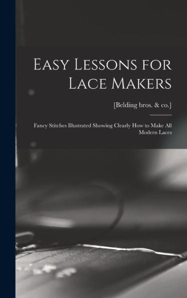 Easy Lessons For Lace Makers: Fancy Stitches Illustrated Showing Clearly How To Make All Modern Laces - 9781018104768