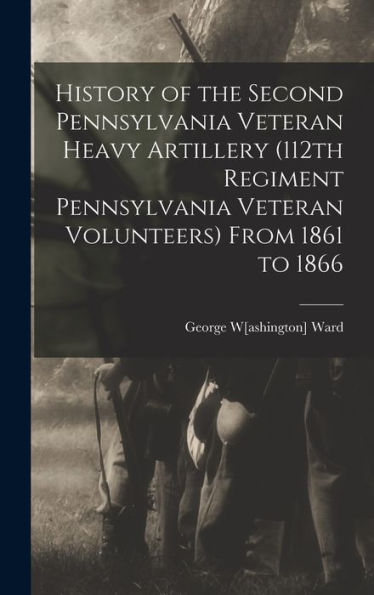 History Of The Second Pennsylvania Veteran Heavy Artillery (112Th Regiment Pennsylvania Veteran Volunteers) From 1861 To 1866 - 9781018104980