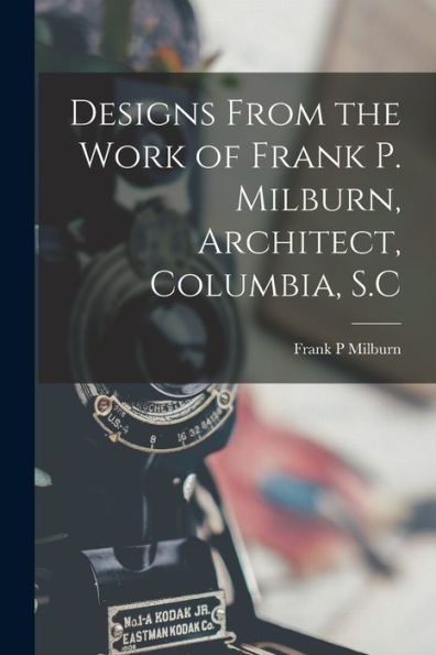 Designs From The Work Of Frank P. Milburn, Architect, Columbia, S.C - 9781018105208