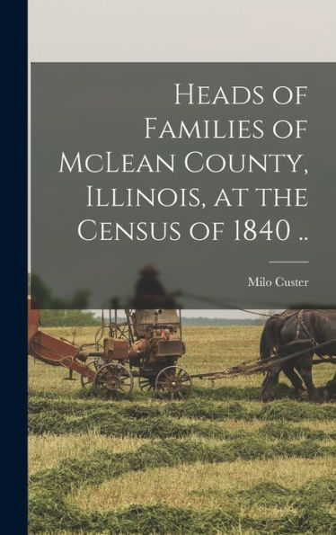 Heads Of Families Of Mclean County, Illinois, At The Census Of 1840 .. - 9781018105215
