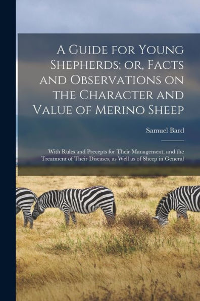 A Guide For Young Shepherds; Or, Facts And Observations On The Character And Value Of Merino Sheep: With Rules And Precepts For Their Management, And ... Diseases, As Well As Of Sheep In General - 9781018105949