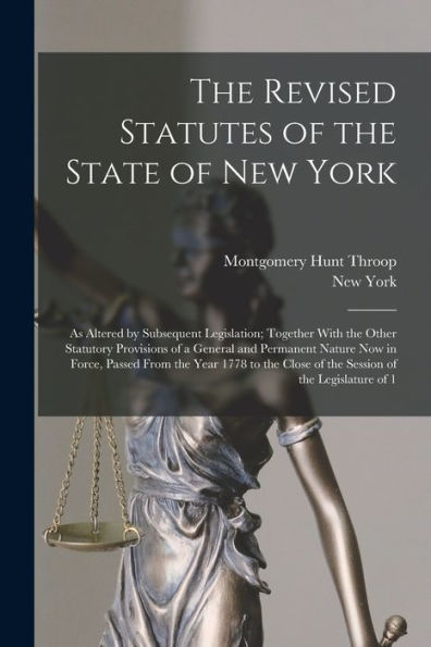 The Revised Statutes Of The State Of New York: As Altered By Subsequent Legislation; Together With The Other Statutory Provisions Of A General And ... Close Of The Session Of The Legislature Of 1 - 9781018105956