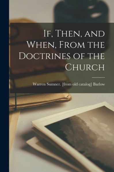 If, Then, And When, From The Doctrines Of The Church - 9781018105994