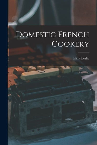Domestic French Cookery - 9781018106311