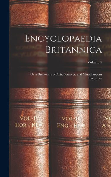 Encyclopaedia Britannica; Or A Dictionary Of Arts, Sciences, And Miscellaneous Literature; Volume 5 - 9781018106434