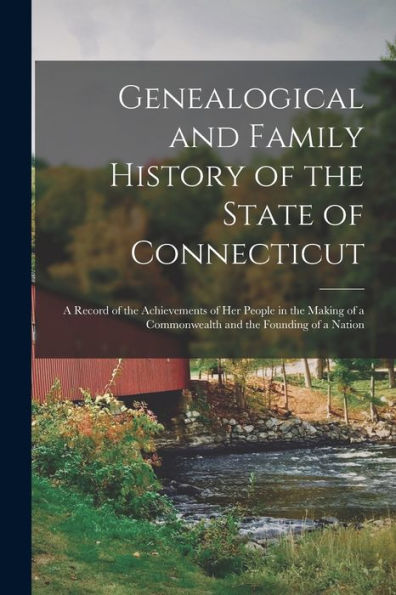 Genealogical And Family History Of The State Of Connecticut; A Record Of The Achievements Of Her People In The Making Of A Commonwealth And The Founding Of A Nation - 9781018106489