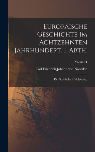 Europäische Geschichte Im Achtzehnten Jahrhundert. 1. Abth.: Der Spanische Erbfolgekrieg; Volume 1 (German Edition) - 9781018110127