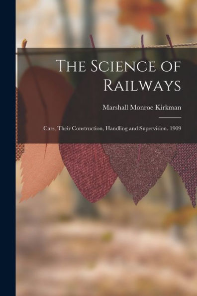 The Science Of Railways: Cars, Their Construction, Handling And Supervision. 1909 - 9781018110585