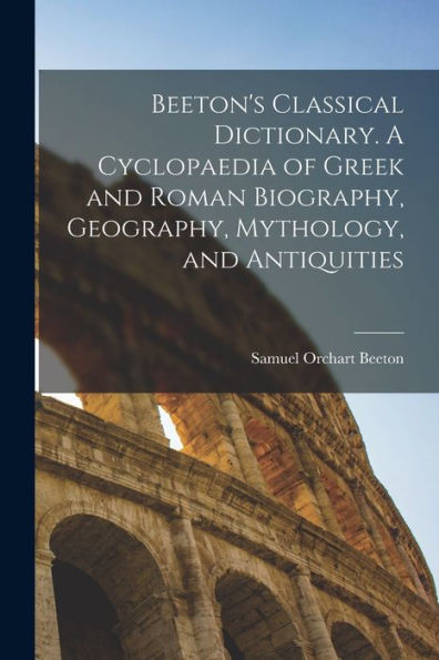 Beeton's Classical Dictionary. A Cyclopaedia Of Greek And Roman Biography, Geography, Mythology, And Antiquities - 9781018112459
